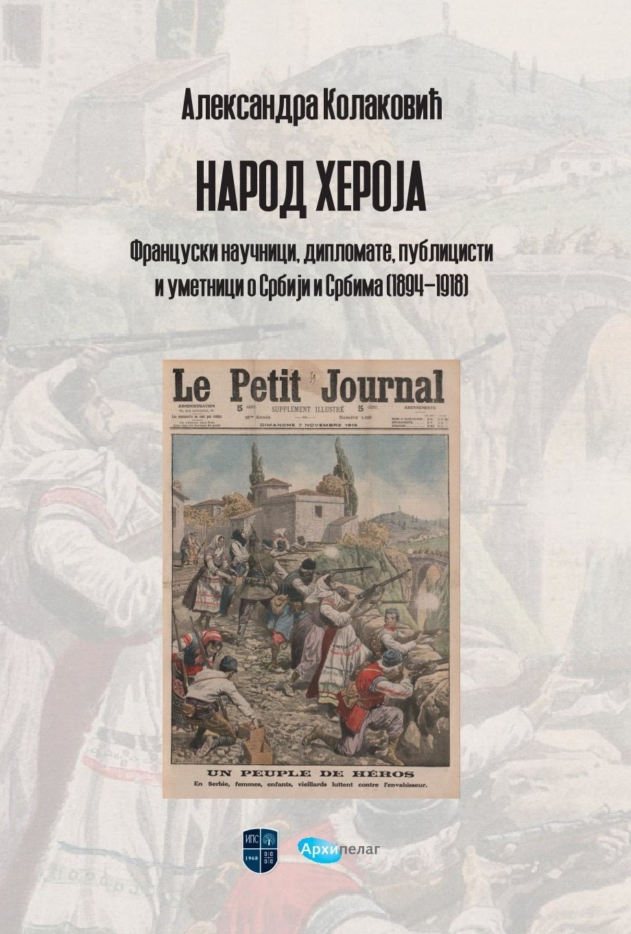 НАРОД ХЕРОЈА: француски научници, дипломате, публицисти и уметници о Србији и Србима (1894–1918)